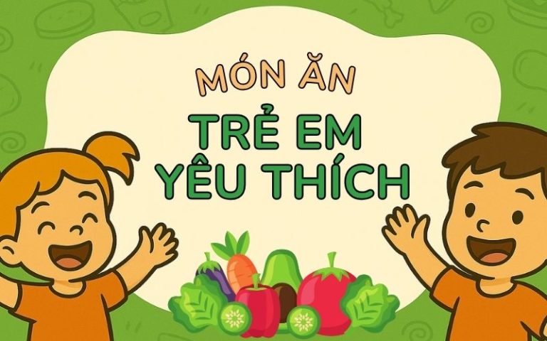 20 món ăn trẻ em yêu thích cho Ngày Quốc tế Thiếu nhi