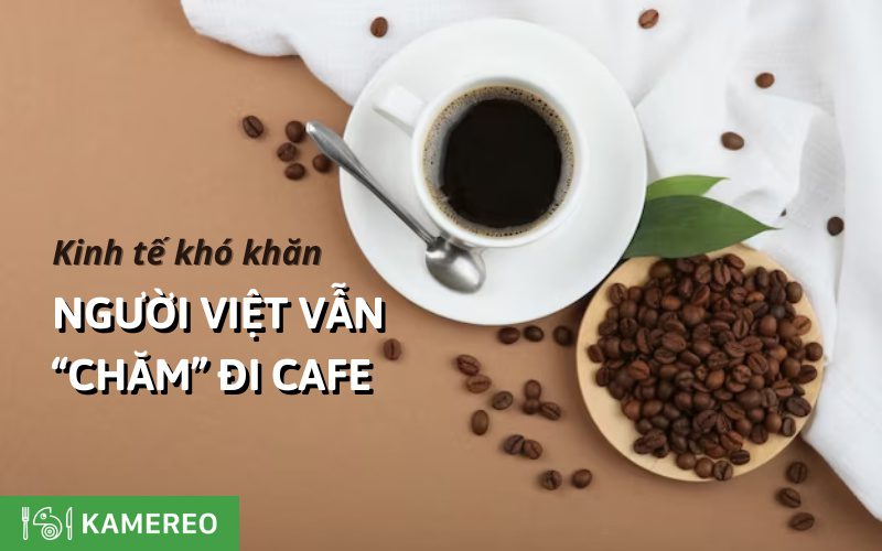 Bối cảnh nền kinh tế khó khăn, người Việt vẫn "chăm" đi cà phê