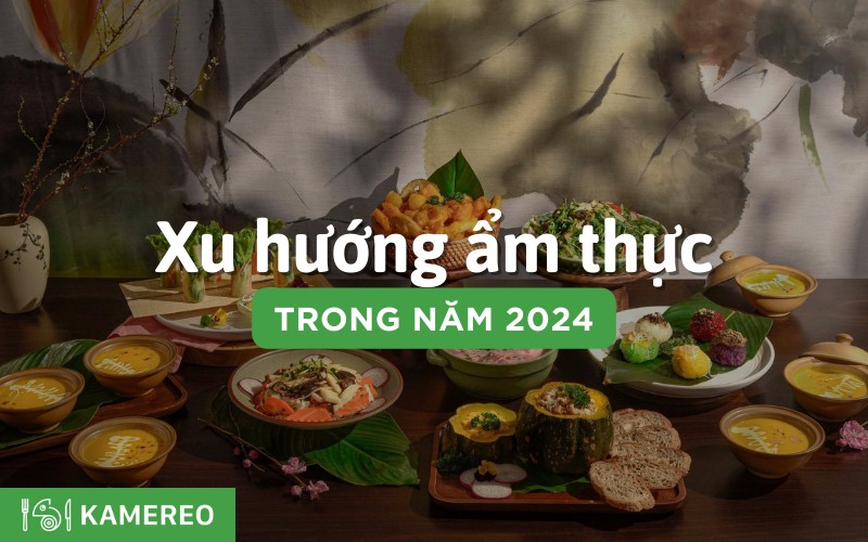 Dự đoán 11 xu hướng ẩm thực Việt Nam trong năm 2024