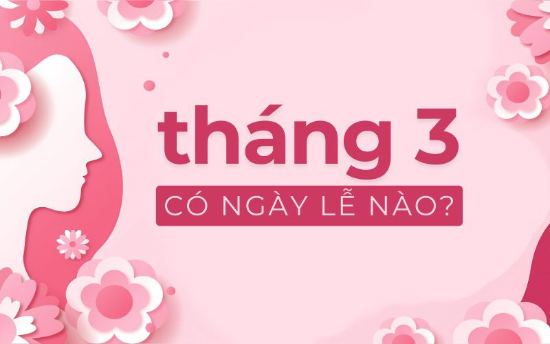 Tháng 3 có những ngày lễ nào? Tổng hợp các ngày lễ, sự kiện trong tháng 3