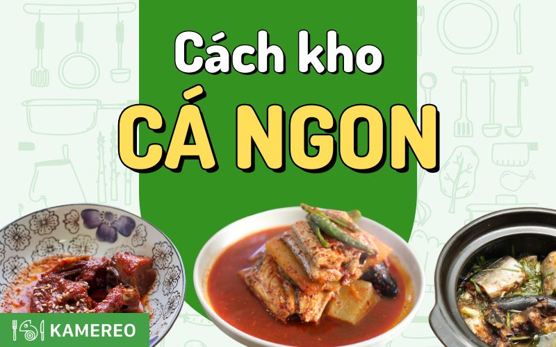 10+ cách kho cá ngon, chắc thịt, không tanh và dễ làm tại nhà