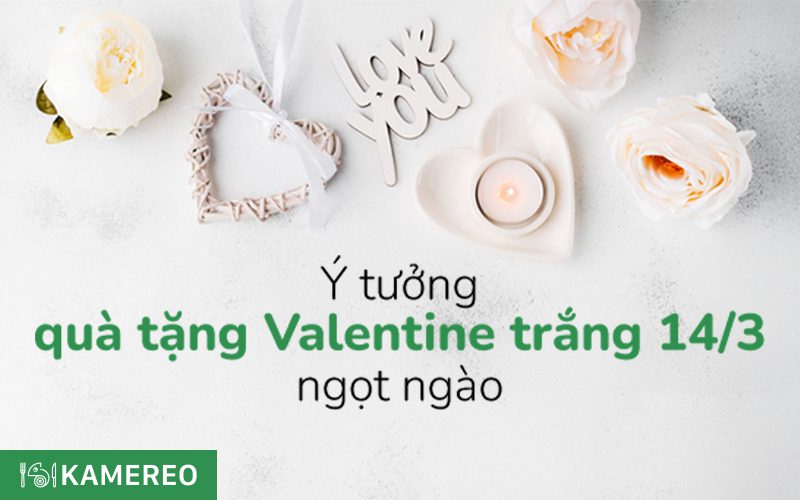 15 ý tưởng quà tặng Valentine trắng 14/3 cho nữ, bạn gái, bạn trai ngọt ngào