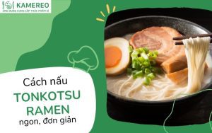 Cách nấu Tonkotsu Ramen chuẩn Nhật Bản