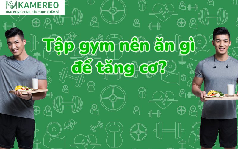 Tập gym nên ăn gì để tăng cơ nhanh chóng?