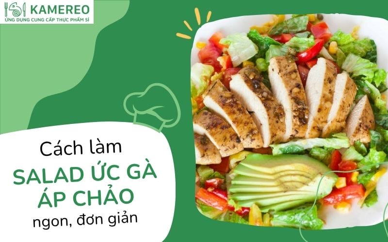 Cách làm salad ức gà áp chảo thơm ngon, dinh dưỡng cho người ăn kiêng
