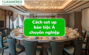 Hướng dẫn set up bàn tiệc Á chuyên nghiệp, đúng chuẩn nhất