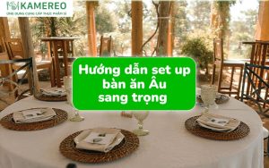 Hướng dẫn setup bàn ăn Âu sang trọng chuẩn nhất cho nhà hàng