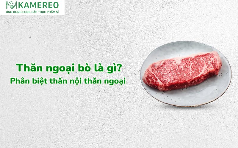 Thăn ngoại bò là gì? Phân biệt thăn nội thăn ngoại bò