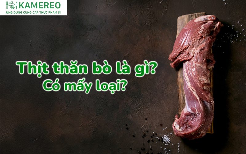 Thịt thăn bò là gì? Có mấy loại thịt thăn bò?