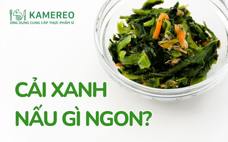 Cải xanh nấu gì ngon? 10+ món ngon từ cải bẹ xanh