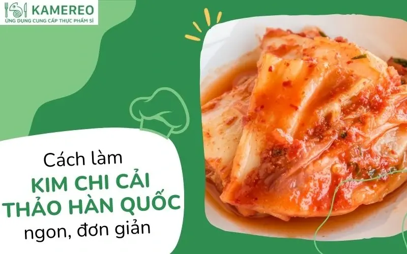 Cách làm kim chi cải thảo Hàn Quốc giòn ngon, đơn giản tại nhà