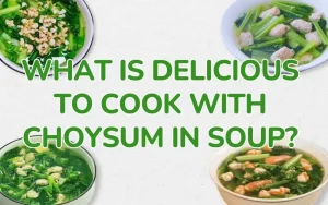 What is a delicious way to cook choysum soup? Suggested delicious choysum soup recipes