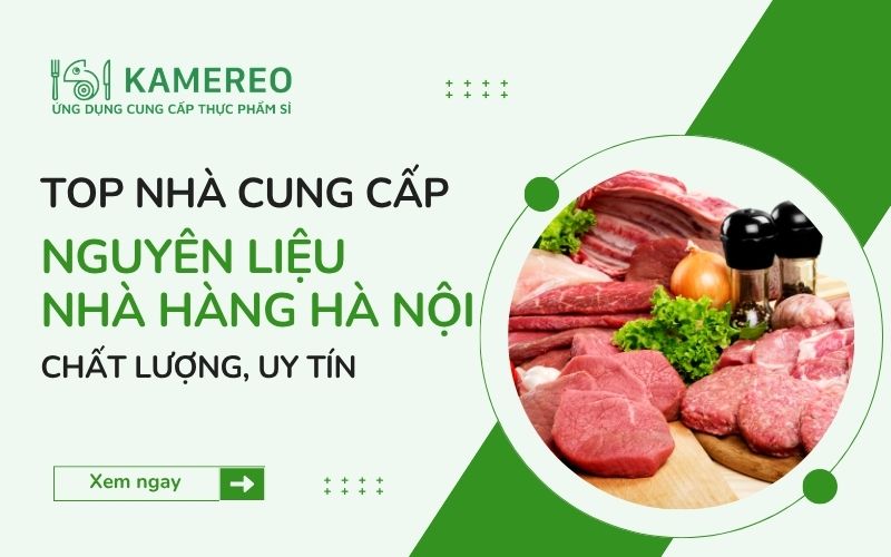 Top 9 nhà cung cấp nguyên liệu nhà hàng Hà Nội uy tín 2026